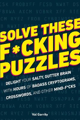 Solve These F*cking Puzzles: Delight Your Salty Gutter Brain With Hours of Badass Cryptograms, Crosswords, an book