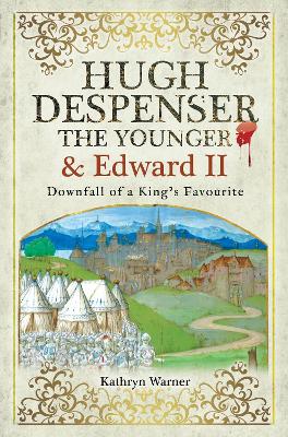 Hugh Despenser the Younger and Edward II: Downfall of a King's Favourite by Kathryn Warner