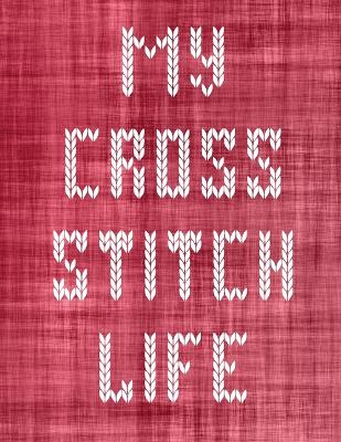 My Cross Stitch Life: Cross Stitchers Journal DIY Crafters Hobbyists Pattern Lovers Collectibles Gift For Crafters Birthday Teens Adults How To Needlework Grid Templates by Patricia Larson