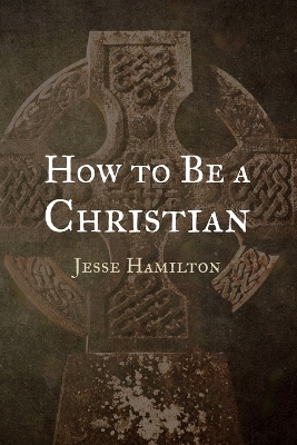 How to Be a Christian by Jesse Hamilton