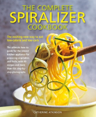 Complete Spiralizer Cookbook: The new way to low-calorie and low-carb eating: how-to techniques and 80 deliciously healthy recipes book