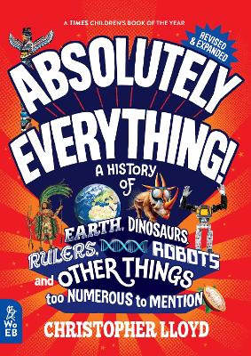 Absolutely Everything! Revised and Expanded: A History of Earth, Dinosaurs, Rulers, Robots and Other Things too Numerous to Mention by Christopher Lloyd