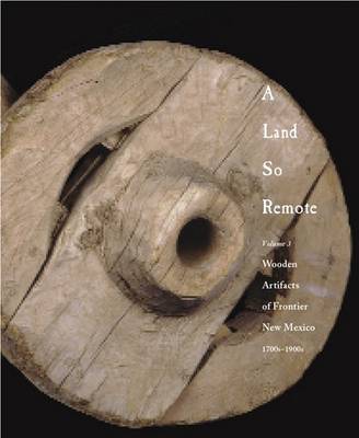 A Land So Remote: Volume 3: Wooden Artifacts of Frontier New Mexico, 1708-1900s book