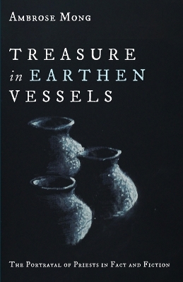 Treasure in Earthen Vessels: The Portrayal of Priests in Fact and Fiction by Ambrose Mong