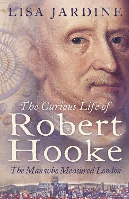 The Curious Life of Robert Hooke by Lisa Jardine