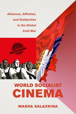 World Socialist Cinema: Alliances, Affinities, and Solidarities in the Global Cold War book