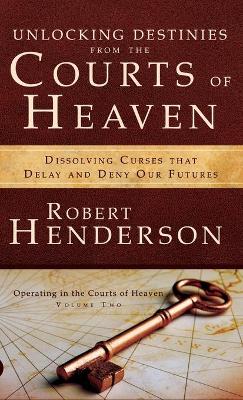 Unlocking Destinies from the Courts of Heaven by Robert Henderson