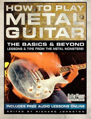 How to Play Metal Guitar: The Basics & Beyond: Lessons & Tips from the Metal Monsters! book