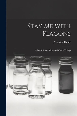 Stay Me With Flagons: a Book About Wine and Other Things by Maurice Healy