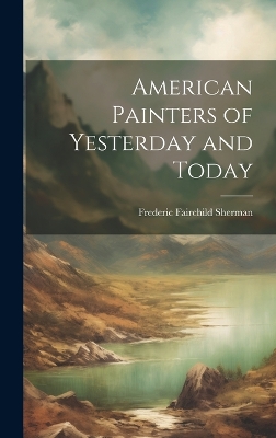American Painters of Yesterday and Today by Frederic Fairchild Sherman
