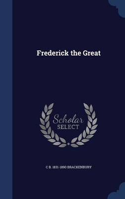 Frederick the Great by Charles Booth Brackenbury