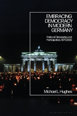 Embracing Democracy in Modern Germany: Political Citizenship and Participation, 1871-2000 by Professor Michael L. Hughes