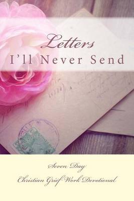 Letters I'll Never Send: Seven Day Christian Grief Work Devotional by Jc Grace