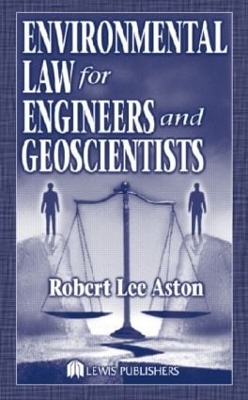 Environmental Law for Engineers and Geoscientists by Robert Lee Aston