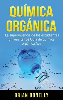 Química Orgánica: La Supervivencia de los Estudiantes Universitarios Guía de Química Orgánica Ace by Brian Donelly