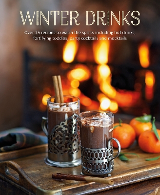 Winter Drinks: Over 75 Recipes to Warm the Spirits Including Hot Drinks, Fortifying Toddies, Party Cocktails and Mocktails book