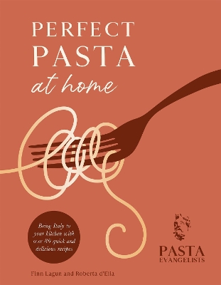 Perfect Pasta at Home: Bring Italy to your kitchen with over 80 quick and delicious recipes by Pasta Evangelists Ltd