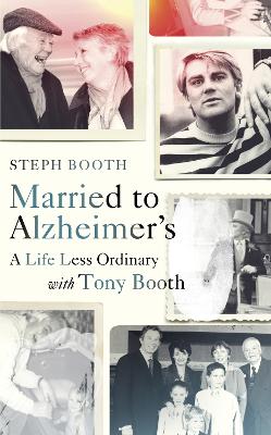 Married to Alzheimer's: A Life Less Ordinary with Tony Booth by Steph Booth