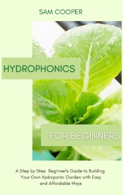 Hydroponics for Beginners: A Step by Step Beginners Guide to Building Your Own Hydroponic Garden with Easy and Affordable Ways by Sam Cooper