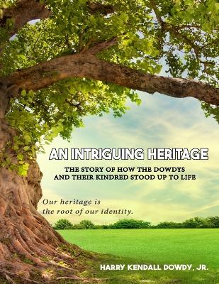 An Intriguing Heritage: The Story Of How The Dowdys and Their Kindred Stood Up To Life by Harry Kendall Dowdy