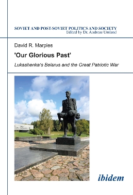 ´Our Glorious Past´: Lukashenka´s Belarus and the Great Patriotic War by Andreas Umland