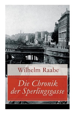 Die Chronik der Sperlingsgasse: Die Geschichte der Menschen der Berliner Sperlingsgasse by Wilhelm Raabe