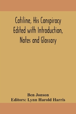 Catiline, his conspiracy Edited with Introduction, Notes and Glossary by Ben Jonson