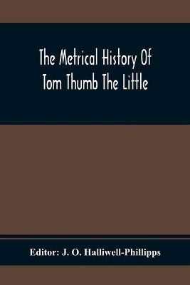 The Metrical History Of Tom Thumb The Little: As Issued Early In The Eighteenth Century, In Three Parts book