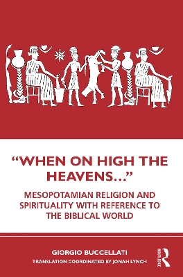 “When on High the Heavens…”: Mesopotamian Religion and Spirituality with Reference to the Biblical World by Giorgio Buccellati