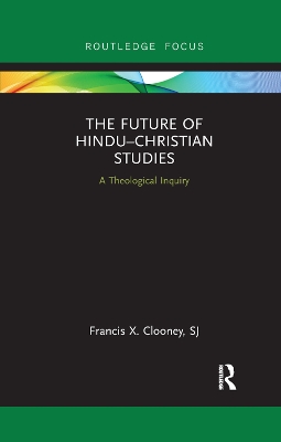 The The Future of Hindu-Christian Studies: A Theological Inquiry by Francis X. Clooney SJ