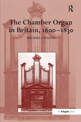 The Chamber Organ in Britain, 1600–1830 by Michael I. Wilson