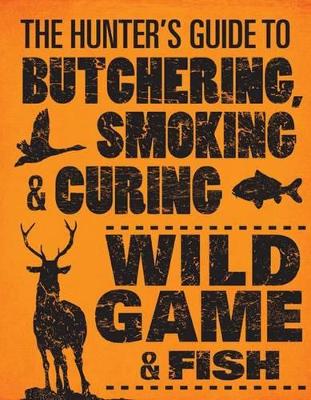 Hunter's Guide to Butchering, Smoking, and Curing Wild Game and Fish book