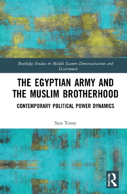 The Egyptian Army and the Muslim Brotherhood: Contemporary Political Power Dynamics by Sara Tonsy