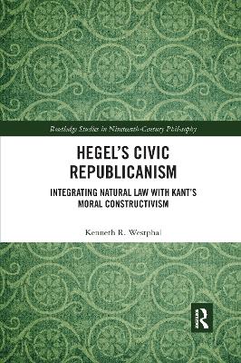 Hegel’s Civic Republicanism: Integrating Natural Law with Kant’s Moral Constructivism by Kenneth Westphal