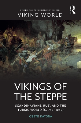 Vikings of the Steppe: Scandinavians, Rus’, and the Turkic World (c. 750–1050) by Csete Katona