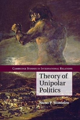 Theory of Unipolar Politics by Nuno P. Monteiro