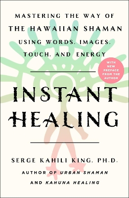 Instant Healing: Mastering the Way of the Hawaiian Shaman Using Words, Images, Touch, and Energy book