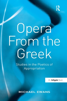 Opera From the Greek: Studies in the Poetics of Appropriation by Michael Ewans