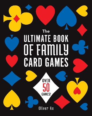 The The Ultimate Book of Family Card Games: Over 50 Games! by Oliver Ho