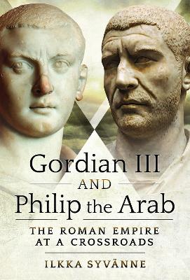 Gordian III and Philip the Arab: The Roman Empire at a Crossroads book