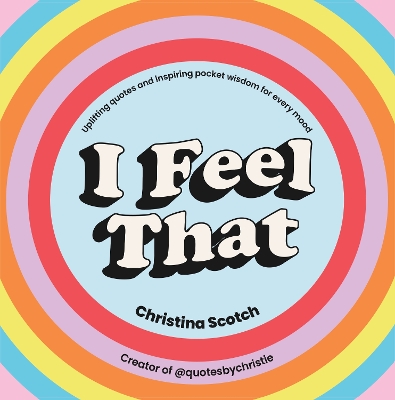 I Feel That: Uplifting Quotes and Inspiring Pocket Wisdom for Every Mood by Christina Scotch