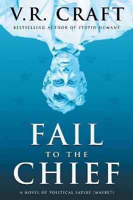 Fail to the Chief: A Novel of Political Satire (Maybe?) by V R Craft