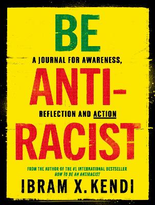 Be Antiracist: A Journal for Awareness, Reflection and Action by Ibram X. Kendi