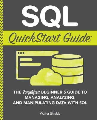 SQL QuickStart Guide: The Simplified Beginner's Guide to Managing, Analyzing, and Manipulating Data With SQL book