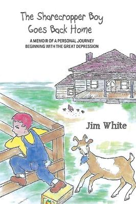 The Sharecropper Boy Goes Back Home: A Memoir of a Personal Journey Beginning With the Great Depression by Jim White