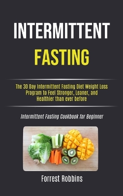 Intermittent Fasting: The 30 Day Intermittent Fasting Diet Weight Loss Program to Feel Stronger, Leaner, and Healthier than ever before (Intermittent Fasting Cookbook for Beginner) book