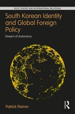 South Korean Identity and Global Foreign Policy: Dream of Autonomy by Patrick Flamm