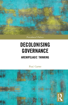 Decolonising Governance: Archipelagic Thinking by Paul Carter