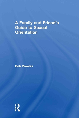 A Family and Friend's Guide to Sexual Orientation by Bob Powers