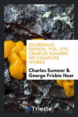 Statesman Edition, Vol. XVI; Charles Sumner; His Complete Works book